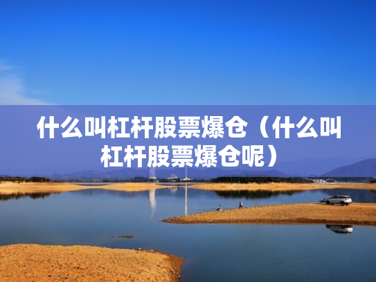 什么叫杠杆股票爆仓（什么叫杠杆股票爆仓呢）