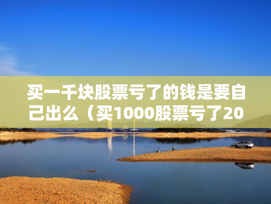 买一千块股票亏了的钱是要自己出么（买1000股票亏了2000）
