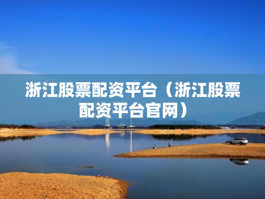 浙江股票配资平台（浙江股票配资平台官网）