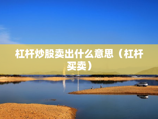 杠杆炒股卖出什么意思（杠杆买卖）