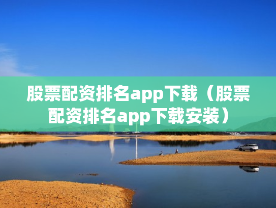 股票配资排名app下载（股票配资排名app下载安装）