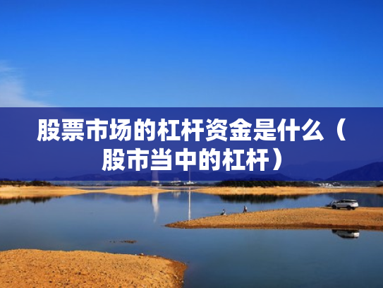 股票市场的杠杆资金是什么（股市当中的杠杆）