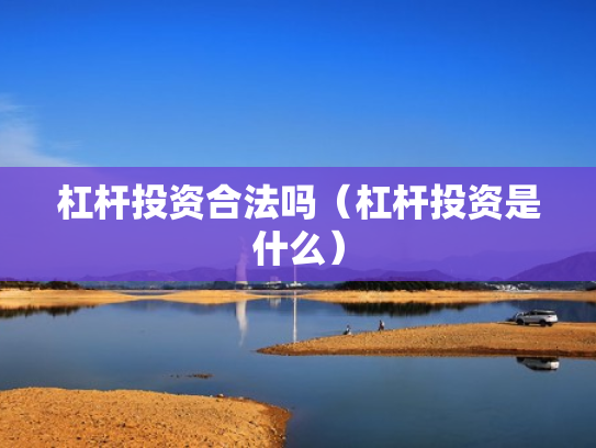 杠杆投资合法吗（杠杆投资是什么）