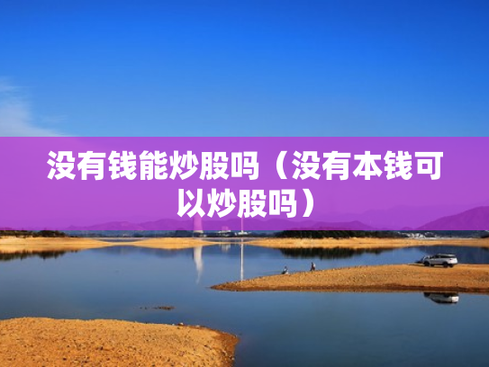 没有钱能炒股吗（没有本钱可以炒股吗）