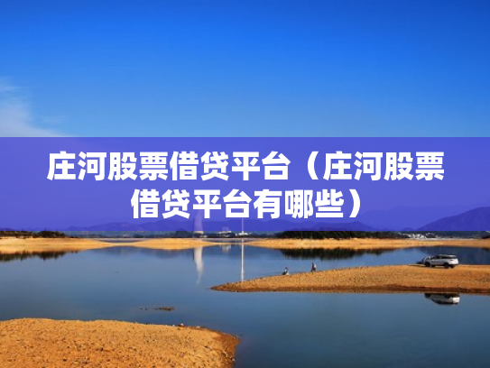 庄河股票借贷平台（庄河股票借贷平台有哪些）