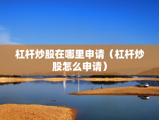 杠杆炒股在哪里申请（杠杆炒股怎么申请）