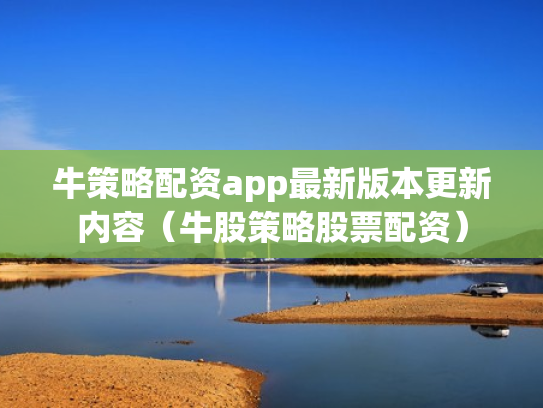 牛策略配资app最新版本更新内容（牛股策略股票配资）