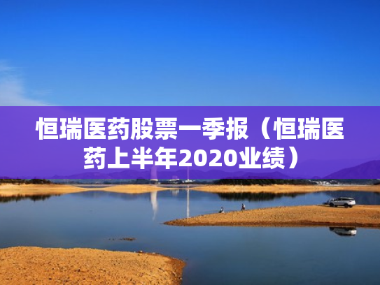 恒瑞医药股票一季报（恒瑞医药上半年2020业绩）