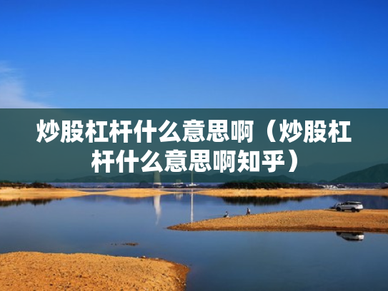 炒股杠杆什么意思啊（炒股杠杆什么意思啊知乎）