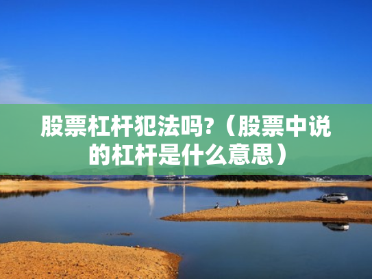 股票杠杆犯法吗?（股票中说的杠杆是什么意思）