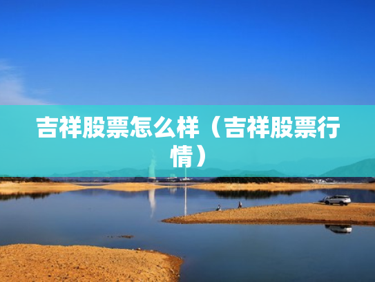 吉祥股票怎么样（吉祥股票行情）