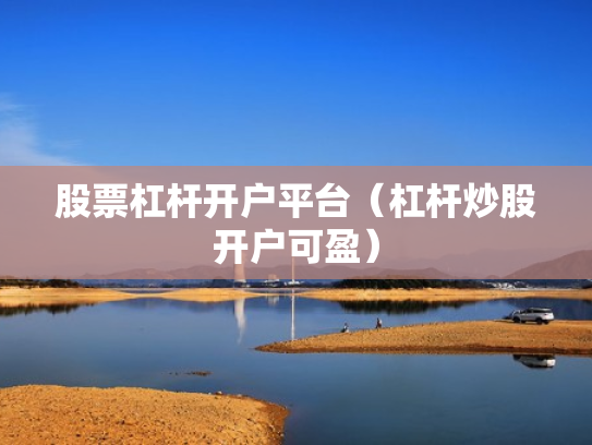 股票杠杆开户平台（杠杆炒股开户可盈）