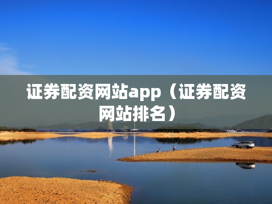 证券配资网站app（证券配资网站排名）