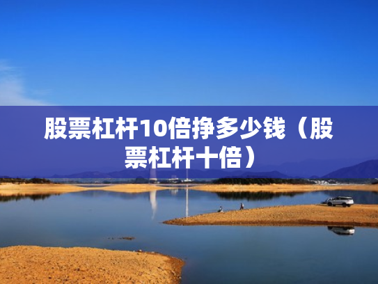 股票杠杆10倍挣多少钱（股票杠杆十倍）