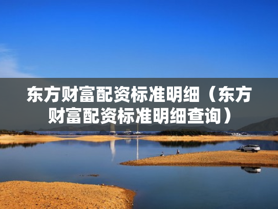 东方财富配资标准明细（东方财富配资标准明细查询）