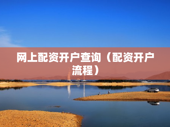 网上配资开户查询（配资开户流程）