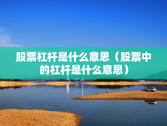 股票杠杆是什么意思（股票中的杠杆是什么意思）