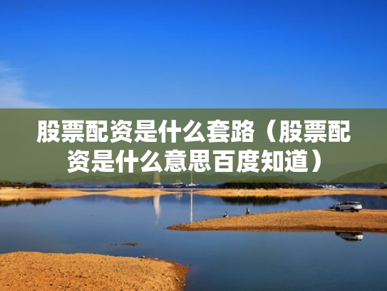 股票配资是什么套路（股票配资是什么意思百度知道）