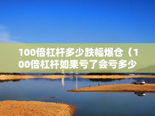 100倍杠杆多少跌幅爆仓（100倍杠杆如果亏了会亏多少）