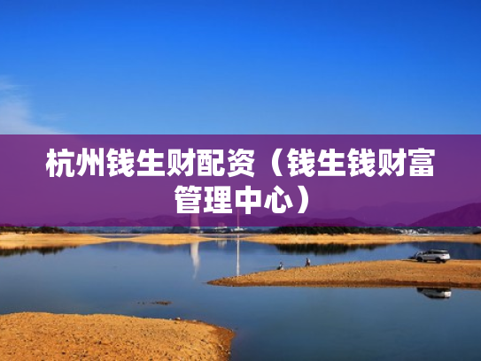 杭州钱生财配资（钱生钱财富管理中心）