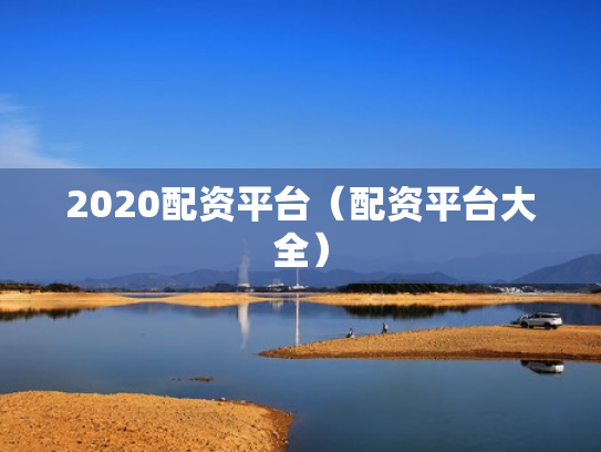 2020配资平台（配资平台大全）