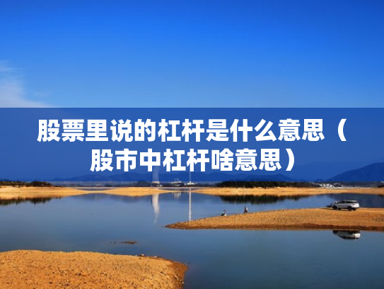 股票里说的杠杆是什么意思（股市中杠杆啥意思）