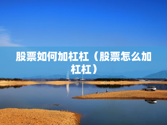 股票如何加杠杠（股票怎么加杠杠）