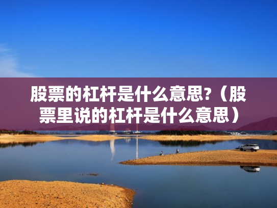 股票的杠杆是什么意思?（股票里说的杠杆是什么意思）
