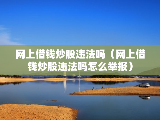 网上借钱炒股违法吗（网上借钱炒股违法吗怎么举报）