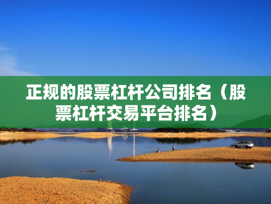正规的股票杠杆公司排名（股票杠杆交易平台排名）