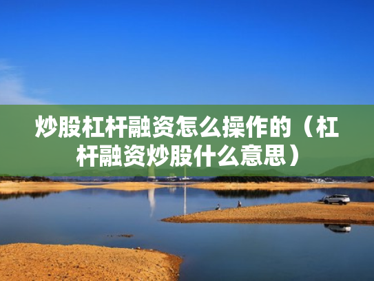 炒股杠杆融资怎么操作的（杠杆融资炒股什么意思）