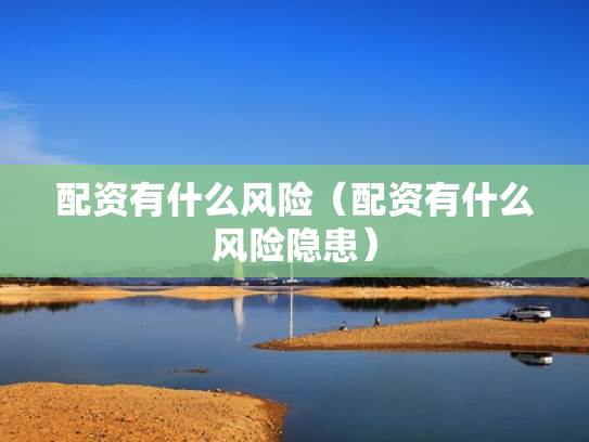 配资有什么风险（配资有什么风险隐患）