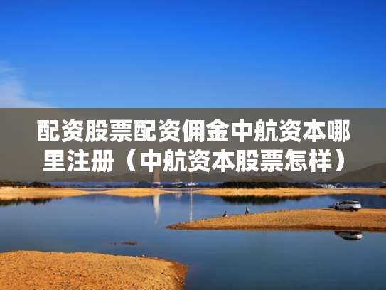 配资股票配资佣金中航资本哪里注册（中航资本股票怎样）