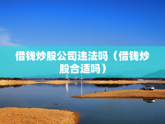借钱炒股公司违法吗（借钱炒股合适吗）