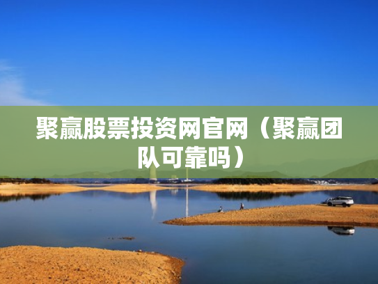 聚赢股票投资网官网（聚赢团队可靠吗）