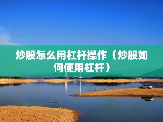 炒股怎么用杠杆操作（炒股如何使用杠杆）