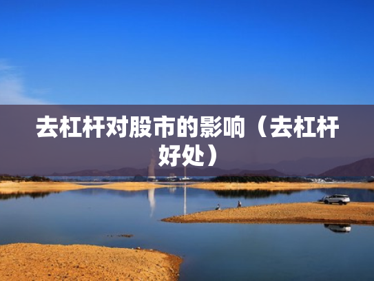 去杠杆对股市的影响（去杠杆好处）