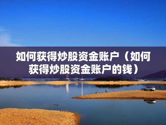 如何获得炒股资金账户（如何获得炒股资金账户的钱）