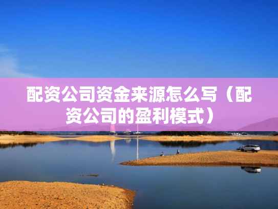 配资公司资金来源怎么写（配资公司的盈利模式）