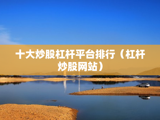 十大炒股杠杆平台排行（杠杆炒股网站）