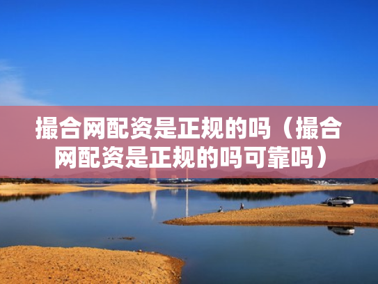撮合网配资是正规的吗（撮合网配资是正规的吗可靠吗）