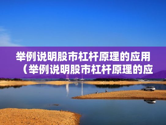 举例说明股市杠杆原理的应用（举例说明股市杠杆原理的应用价值）