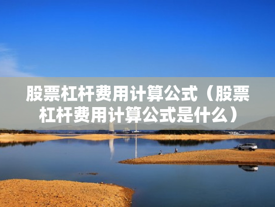 股票杠杆费用计算公式（股票杠杆费用计算公式是什么）