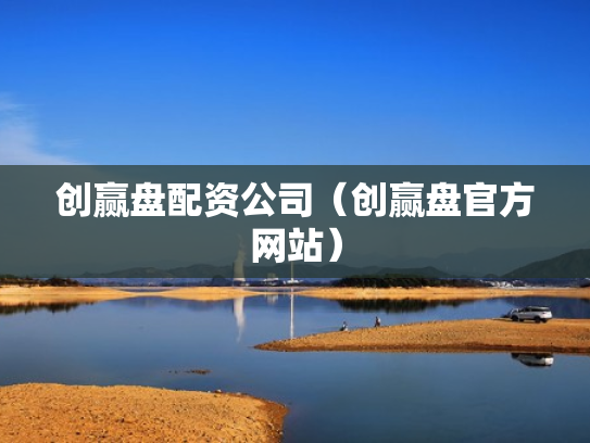 创赢盘配资公司（创赢盘官方网站）