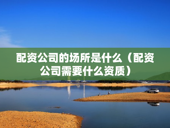 配资公司的场所是什么（配资公司需要什么资质）