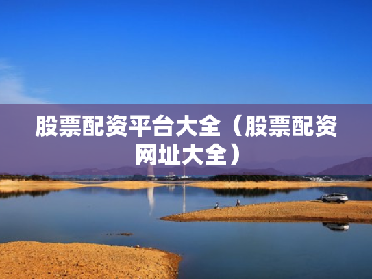 股票配资平台大全（股票配资网址大全）