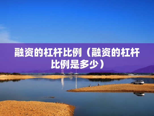融资的杠杆比例（融资的杠杆比例是多少）