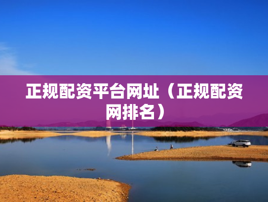 正规配资平台网址（正规配资网排名）