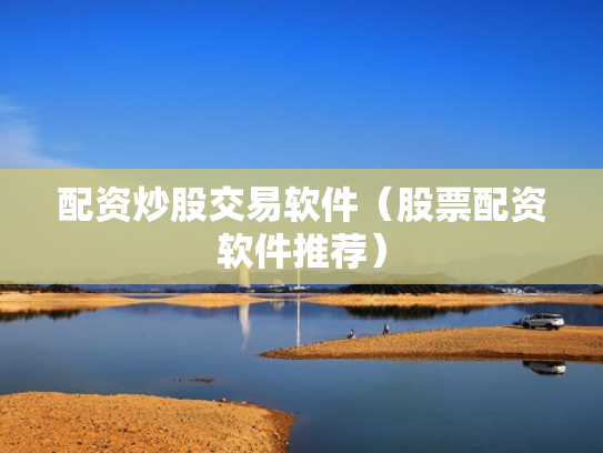 配资炒股交易软件（股票配资软件推荐）