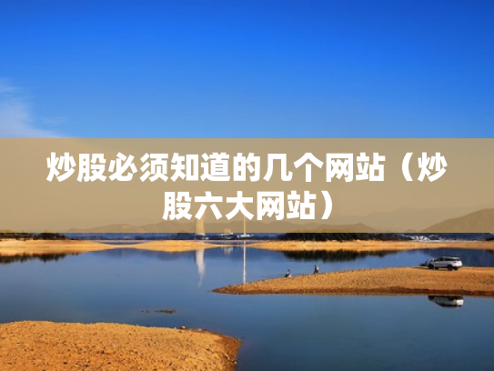 炒股必须知道的几个网站（炒股六大网站）